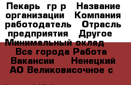 Пекарь– гр/р › Название организации ­ Компания-работодатель › Отрасль предприятия ­ Другое › Минимальный оклад ­ 1 - Все города Работа » Вакансии   . Ненецкий АО,Великовисочное с.